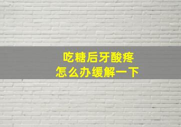 吃糖后牙酸疼怎么办缓解一下