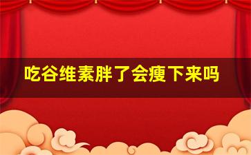 吃谷维素胖了会瘦下来吗