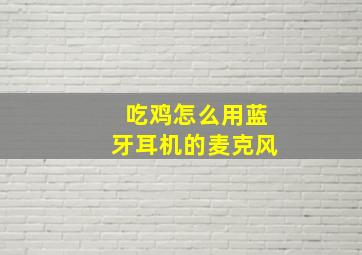 吃鸡怎么用蓝牙耳机的麦克风