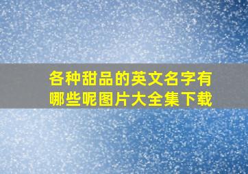 各种甜品的英文名字有哪些呢图片大全集下载