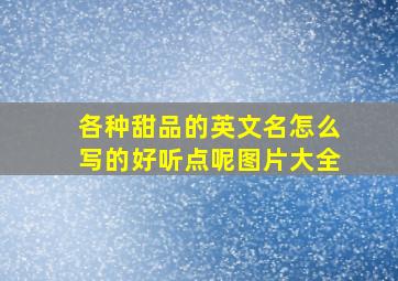 各种甜品的英文名怎么写的好听点呢图片大全