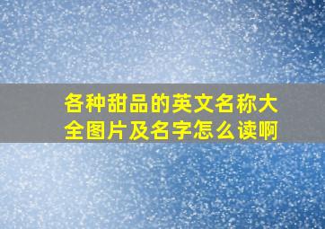 各种甜品的英文名称大全图片及名字怎么读啊