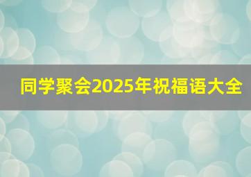 同学聚会2025年祝福语大全