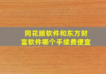 同花顺软件和东方财富软件哪个手续费便宜