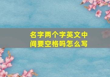 名字两个字英文中间要空格吗怎么写