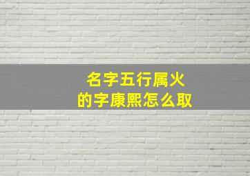 名字五行属火的字康熙怎么取