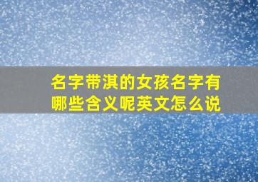 名字带淇的女孩名字有哪些含义呢英文怎么说