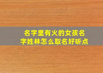 名字里有火的女孩名字姓林怎么取名好听点