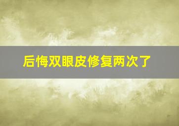 后悔双眼皮修复两次了