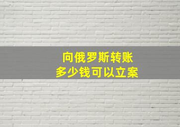 向俄罗斯转账多少钱可以立案