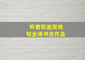 吟君叹逝双绝句全诗书法作品