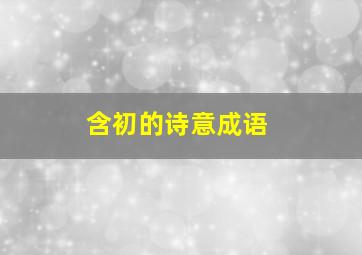 含初的诗意成语