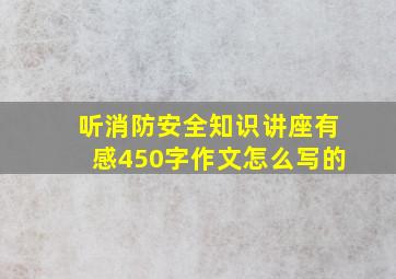 听消防安全知识讲座有感450字作文怎么写的