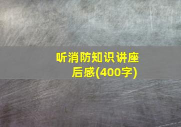 听消防知识讲座后感(400字)