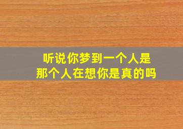 听说你梦到一个人是那个人在想你是真的吗