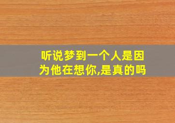 听说梦到一个人是因为他在想你,是真的吗