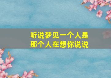 听说梦见一个人是那个人在想你说说