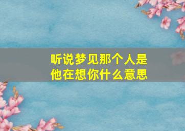 听说梦见那个人是他在想你什么意思