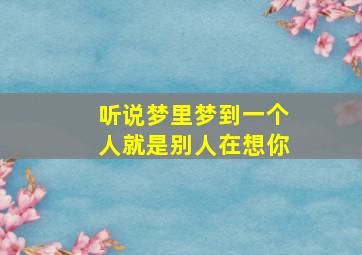 听说梦里梦到一个人就是别人在想你