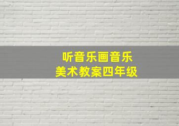 听音乐画音乐美术教案四年级