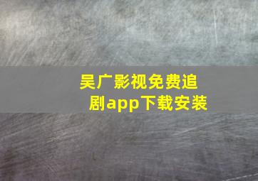 吴广影视免费追剧app下载安装