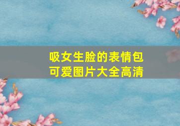 吸女生脸的表情包可爱图片大全高清