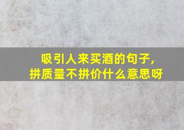 吸引人来买酒的句子,拼质量不拼价什么意思呀