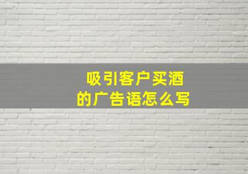 吸引客户买酒的广告语怎么写