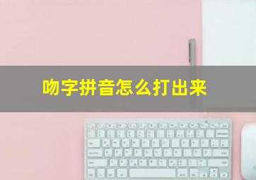 吻字拼音怎么打出来