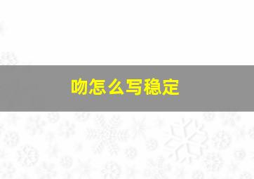 吻怎么写稳定