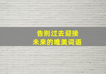 告别过去迎接未来的唯美词语