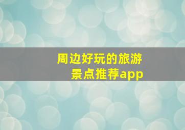 周边好玩的旅游景点推荐app