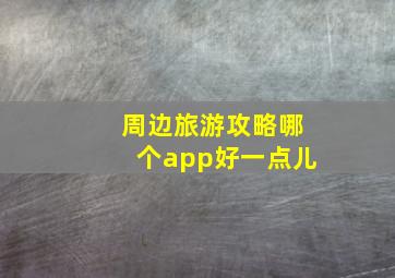 周边旅游攻略哪个app好一点儿