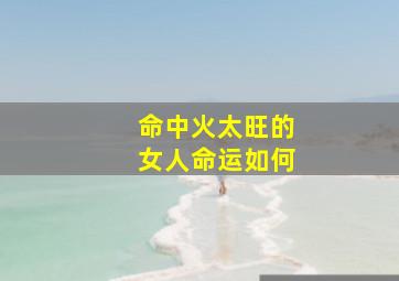 命中火太旺的女人命运如何