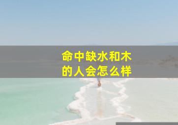 命中缺水和木的人会怎么样