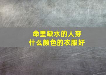 命里缺水的人穿什么颜色的衣服好