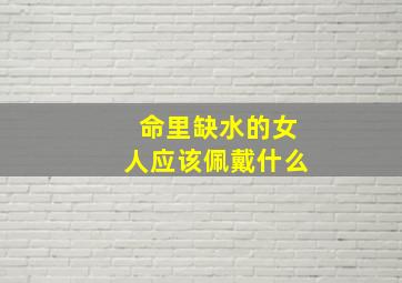 命里缺水的女人应该佩戴什么