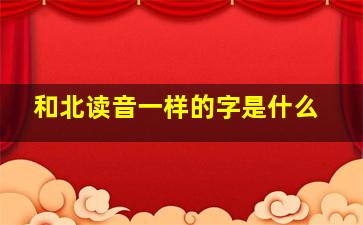 和北读音一样的字是什么