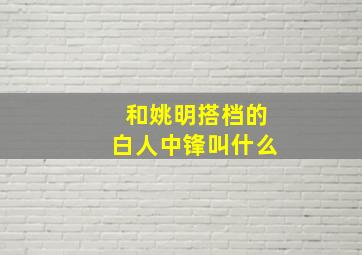 和姚明搭档的白人中锋叫什么