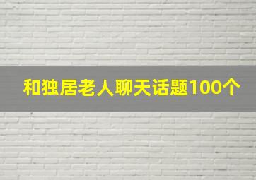 和独居老人聊天话题100个