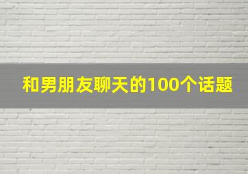 和男朋友聊天的100个话题