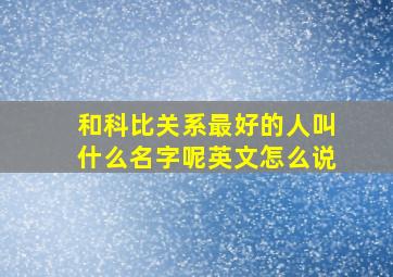 和科比关系最好的人叫什么名字呢英文怎么说