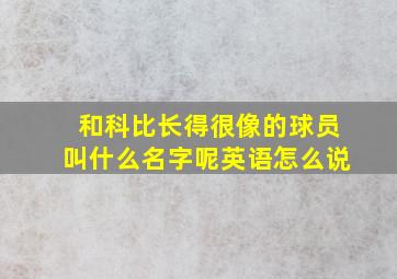 和科比长得很像的球员叫什么名字呢英语怎么说