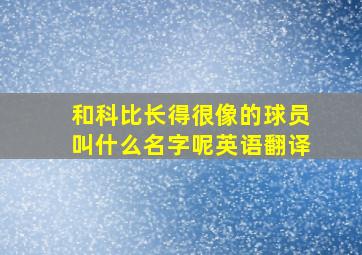 和科比长得很像的球员叫什么名字呢英语翻译