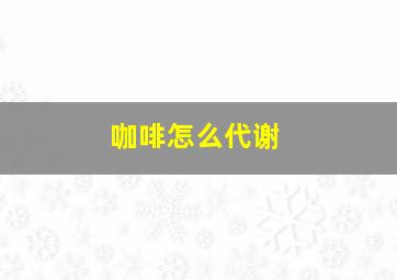 咖啡怎么代谢