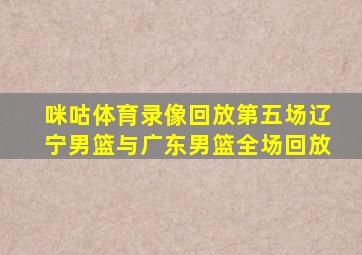 咪咕体育录像回放第五场辽宁男篮与广东男篮全场回放