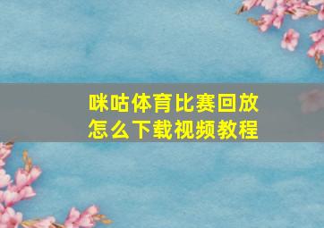 咪咕体育比赛回放怎么下载视频教程