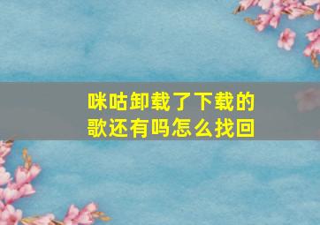 咪咕卸载了下载的歌还有吗怎么找回