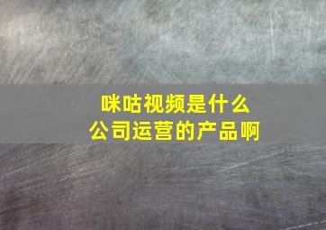 咪咕视频是什么公司运营的产品啊