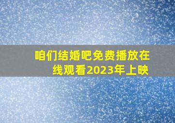 咱们结婚吧免费播放在线观看2023年上映